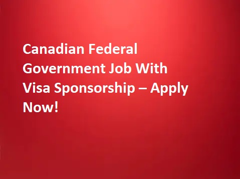 Canadian Federal Government Job With Visa Sponsorship – Apply Now!
