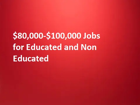 $80,000-$100,000 Jobs for Educated and Non Educated