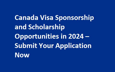 Canada Visa Sponsorship and Scholarship Opportunities in 2024 – Submit Your Application Now